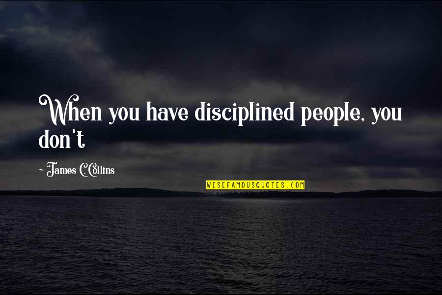 Michael Eigen Quotes By James C. Collins: When you have disciplined people, you don't
