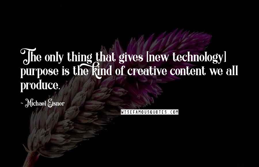 Michael Eisner quotes: The only thing that gives [new technology] purpose is the kind of creative content we all produce.