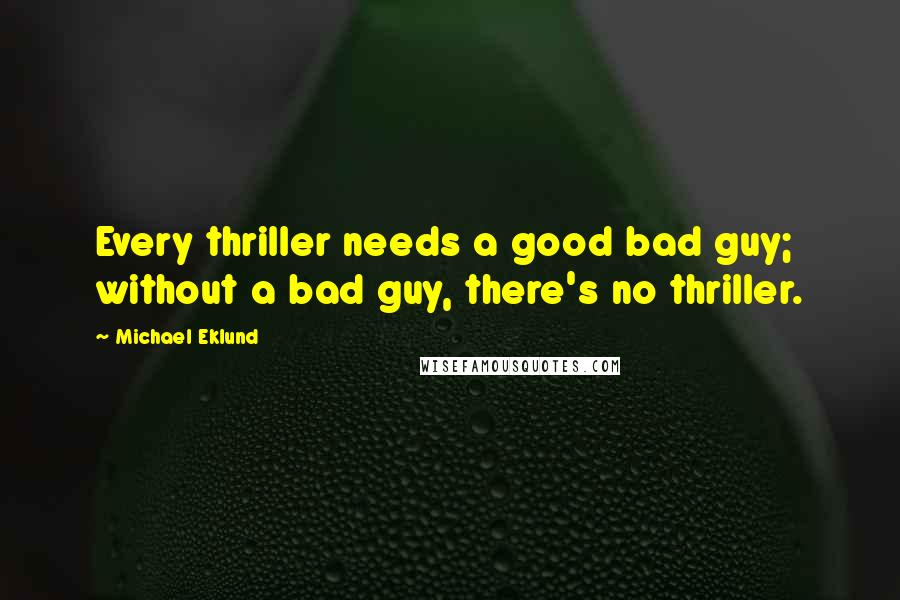 Michael Eklund quotes: Every thriller needs a good bad guy; without a bad guy, there's no thriller.