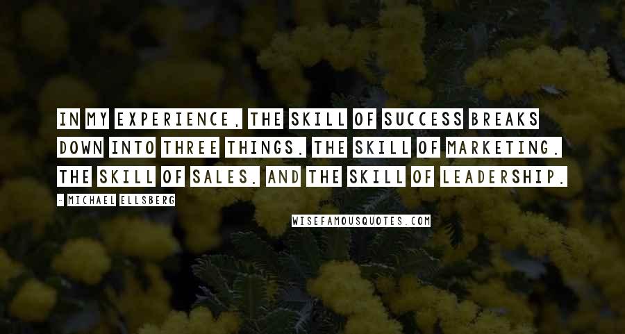 Michael Ellsberg quotes: In my experience, the skill of success breaks down into three things. The skill of marketing. The skill of sales. And the skill of leadership.