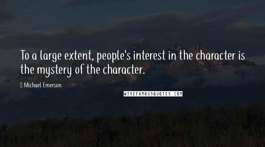 Michael Emerson quotes: To a large extent, people's interest in the character is the mystery of the character.