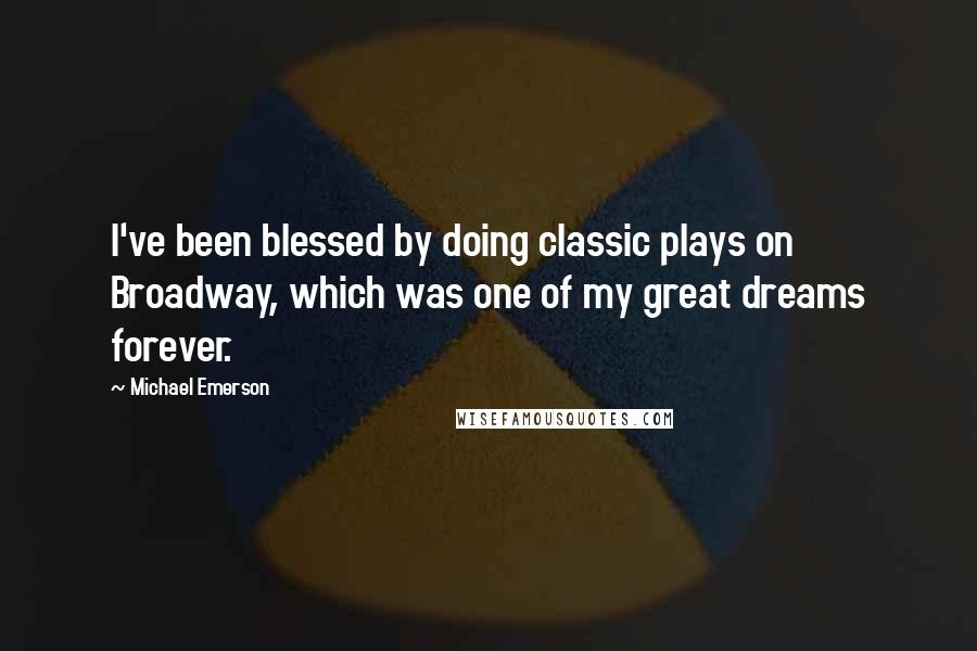 Michael Emerson quotes: I've been blessed by doing classic plays on Broadway, which was one of my great dreams forever.
