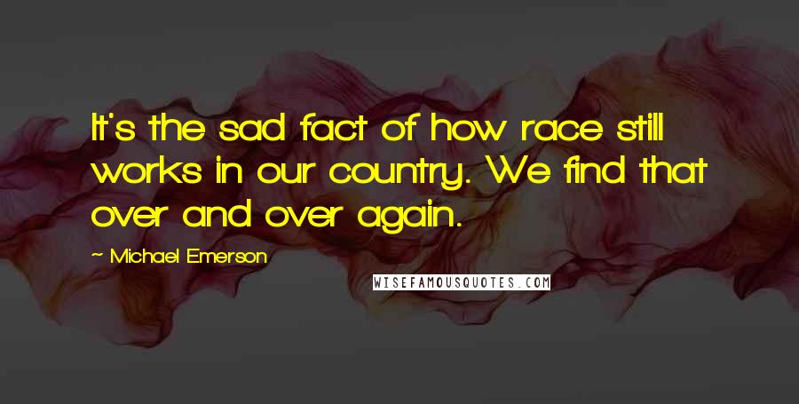 Michael Emerson quotes: It's the sad fact of how race still works in our country. We find that over and over again.