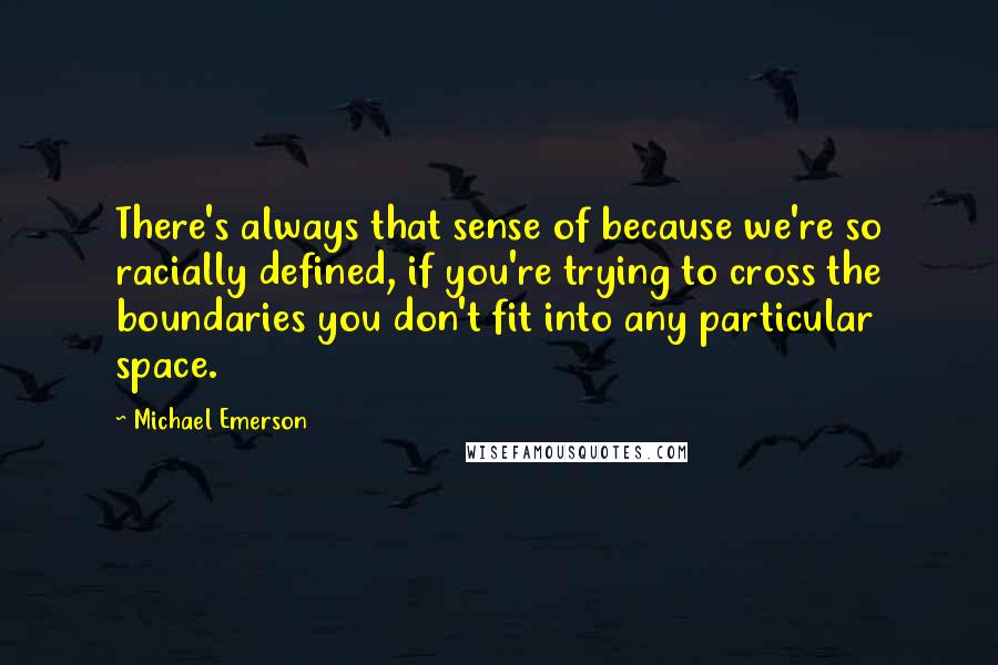 Michael Emerson quotes: There's always that sense of because we're so racially defined, if you're trying to cross the boundaries you don't fit into any particular space.