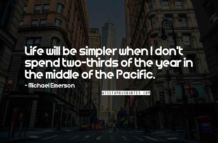 Michael Emerson quotes: Life will be simpler when I don't spend two-thirds of the year in the middle of the Pacific.