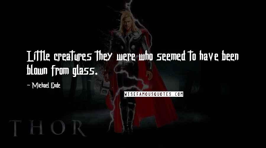 Michael Ende quotes: Little creatures they were who seemed to have been blown from glass.