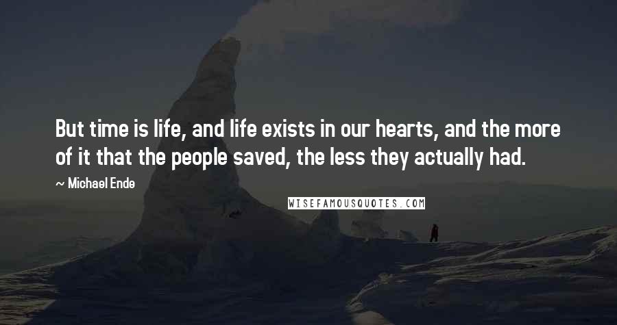 Michael Ende quotes: But time is life, and life exists in our hearts, and the more of it that the people saved, the less they actually had.