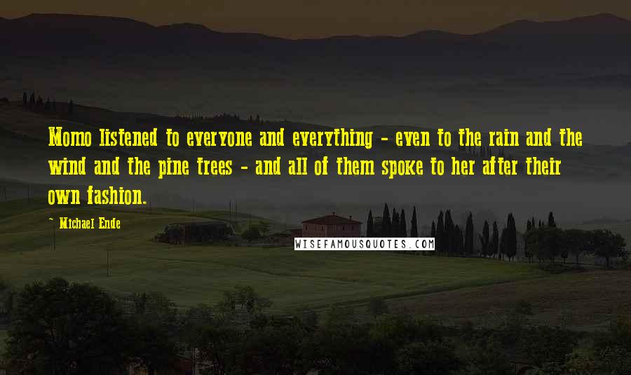 Michael Ende quotes: Momo listened to everyone and everything - even to the rain and the wind and the pine trees - and all of them spoke to her after their own fashion.
