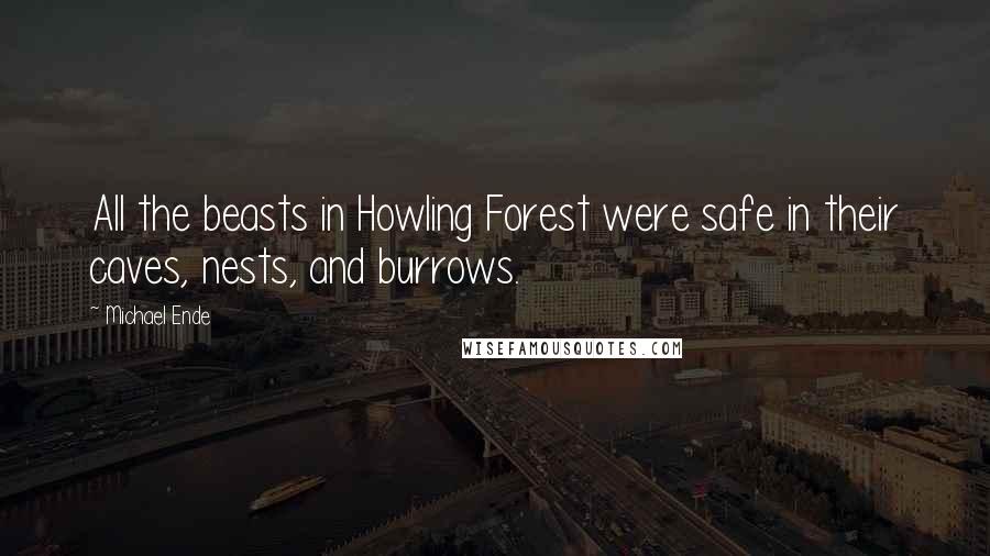 Michael Ende quotes: All the beasts in Howling Forest were safe in their caves, nests, and burrows.