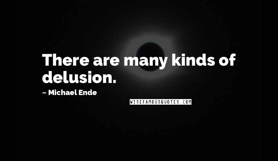 Michael Ende quotes: There are many kinds of delusion.
