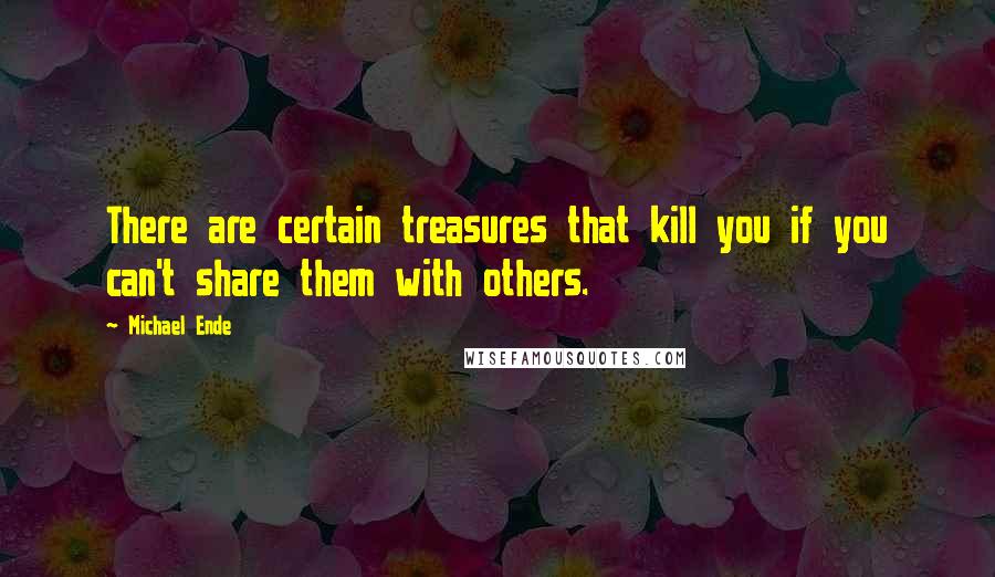 Michael Ende quotes: There are certain treasures that kill you if you can't share them with others.