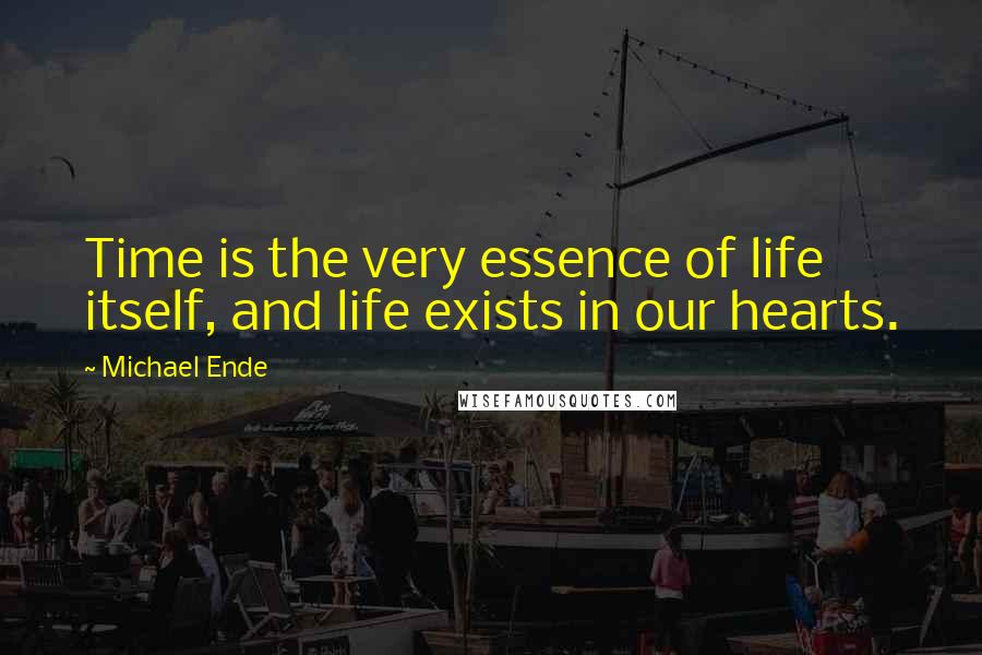 Michael Ende quotes: Time is the very essence of life itself, and life exists in our hearts.