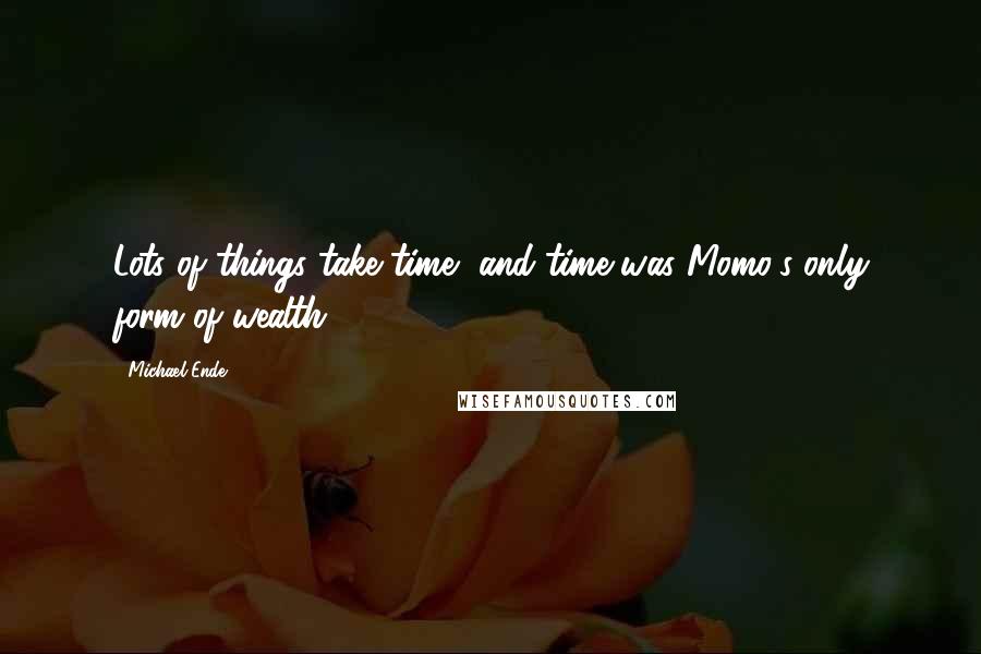 Michael Ende quotes: Lots of things take time, and time was Momo's only form of wealth.