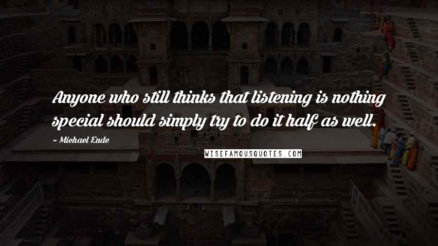 Michael Ende quotes: Anyone who still thinks that listening is nothing special should simply try to do it half as well.