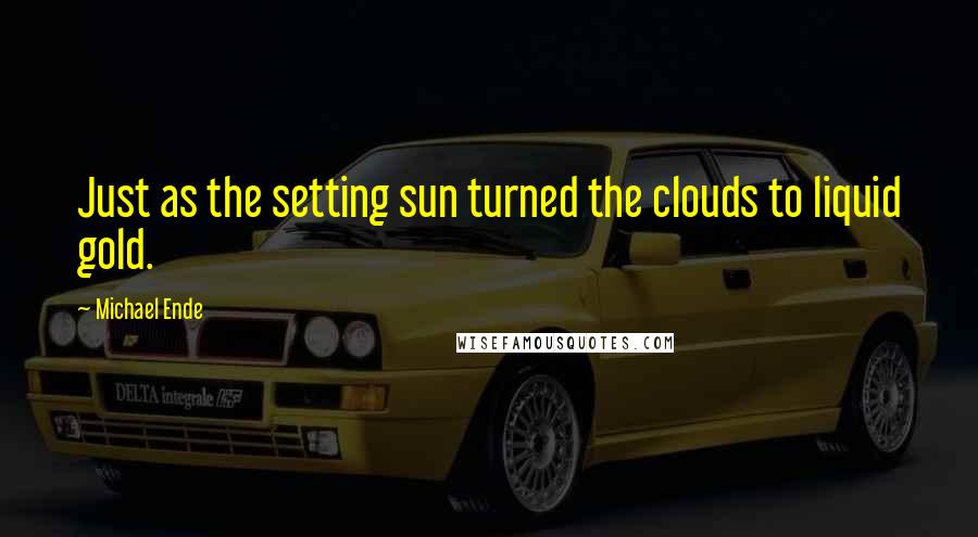 Michael Ende quotes: Just as the setting sun turned the clouds to liquid gold.