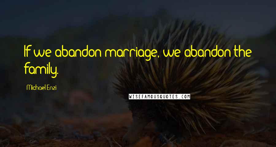 Michael Enzi quotes: If we abandon marriage, we abandon the family.