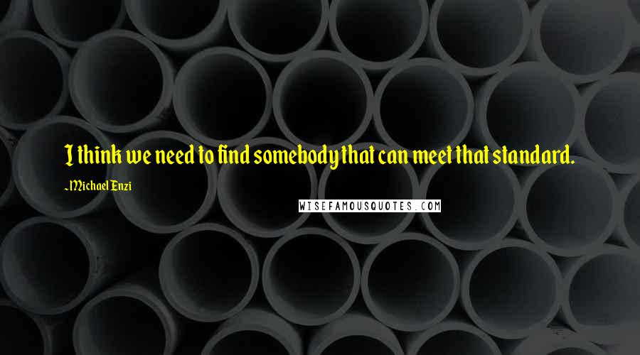 Michael Enzi quotes: I think we need to find somebody that can meet that standard. Michael Enzi quotes: I think we need to find somebody that can meet that standard.