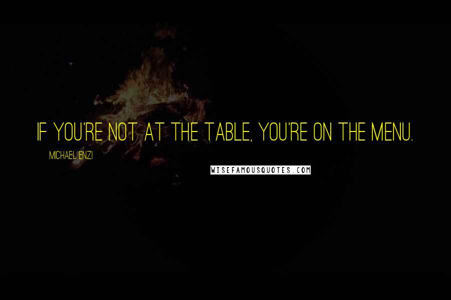 Michael Enzi quotes: If you're not at the table, you're on the menu. Michael Enzi quotes: If you're not at the table, you're on the menu.