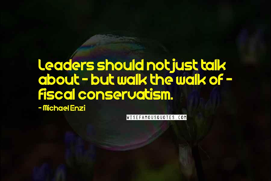 Michael Enzi quotes: Leaders should not just talk about - but walk the walk of - fiscal conservatism.