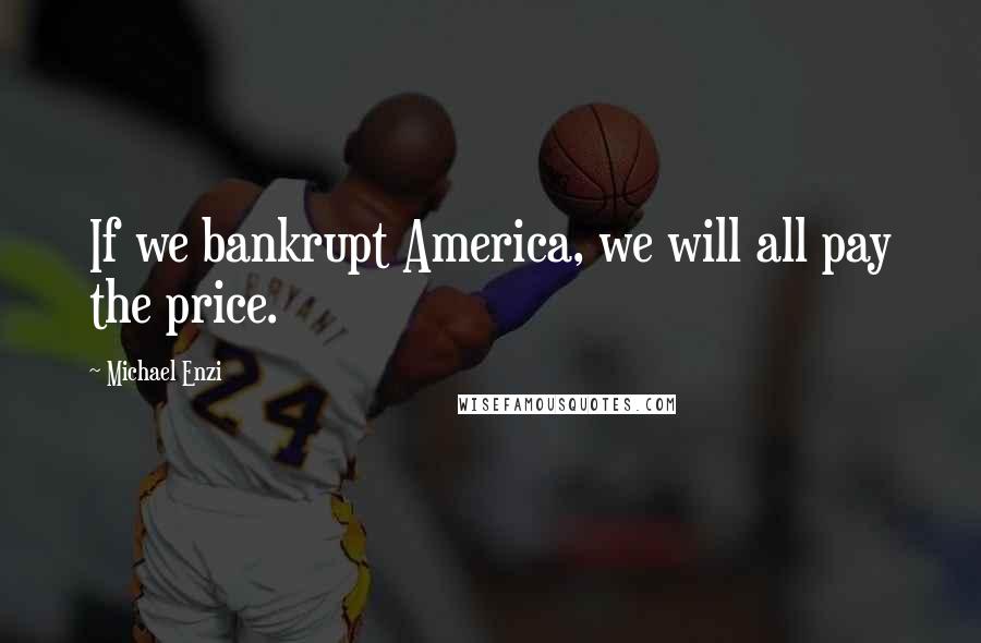 Michael Enzi quotes: If we bankrupt America, we will all pay the price.