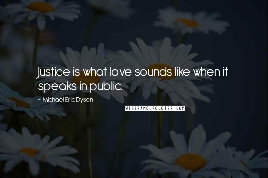 Michael Eric Dyson quotes: Justice is what love sounds like when it speaks in public.