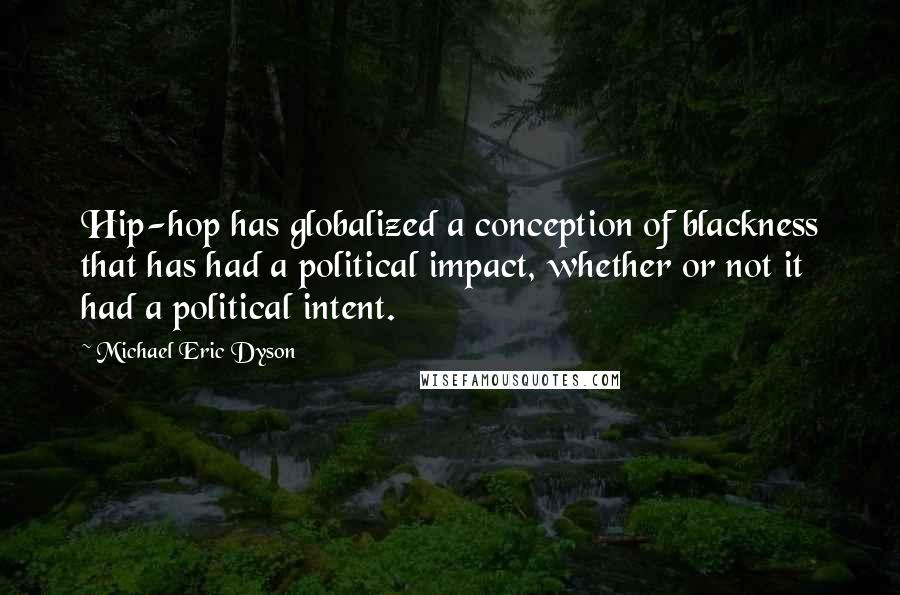 Michael Eric Dyson quotes: Hip-hop has globalized a conception of blackness that has had a political impact, whether or not it had a political intent.