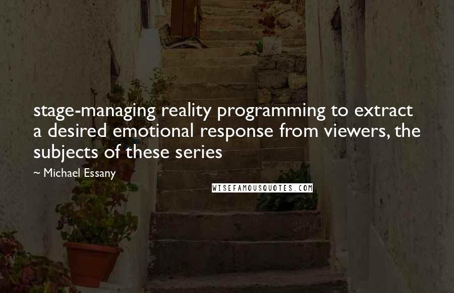 Michael Essany quotes: stage-managing reality programming to extract a desired emotional response from viewers, the subjects of these series