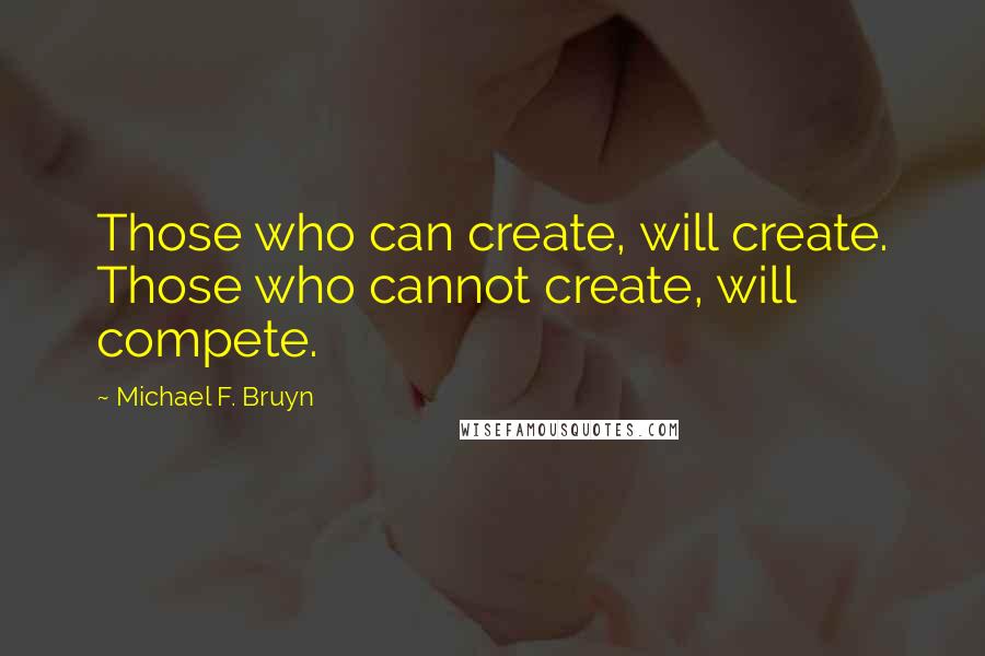 Michael F. Bruyn quotes: Those who can create, will create. Those who cannot create, will compete.