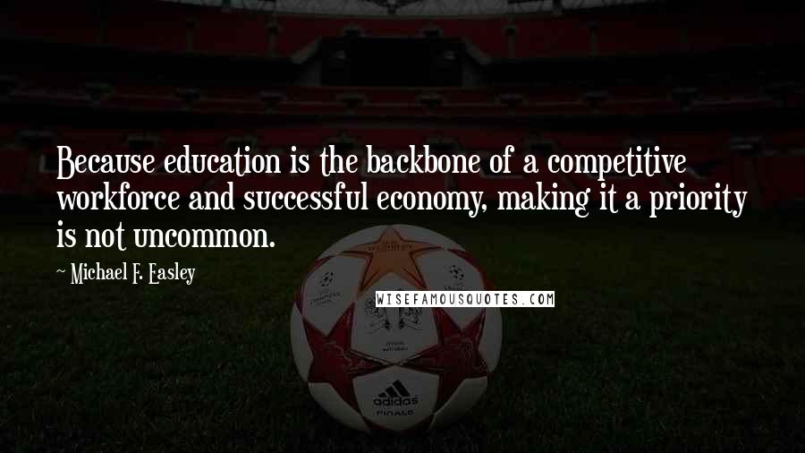 Michael F. Easley quotes: Because education is the backbone of a competitive workforce and successful economy, making it a priority is not uncommon.