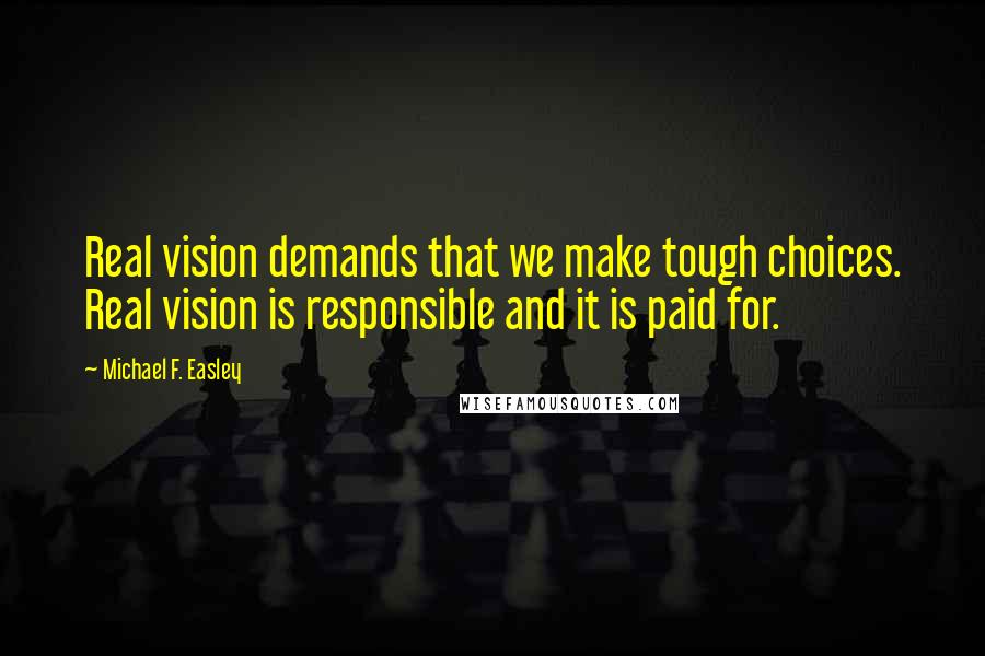 Michael F. Easley quotes: Real vision demands that we make tough choices. Real vision is responsible and it is paid for.