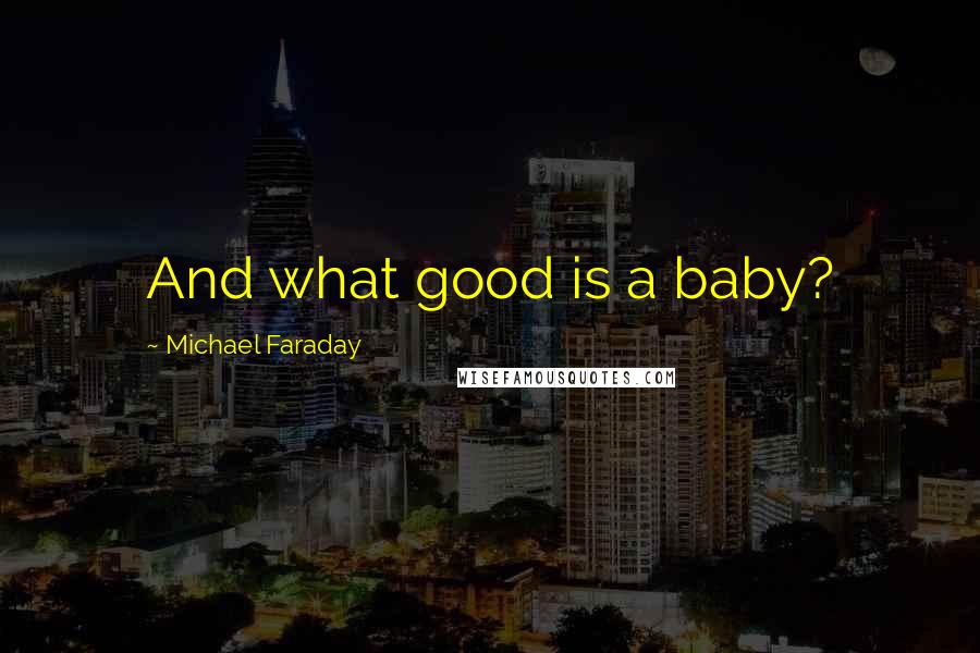 Michael Faraday quotes: And what good is a baby?