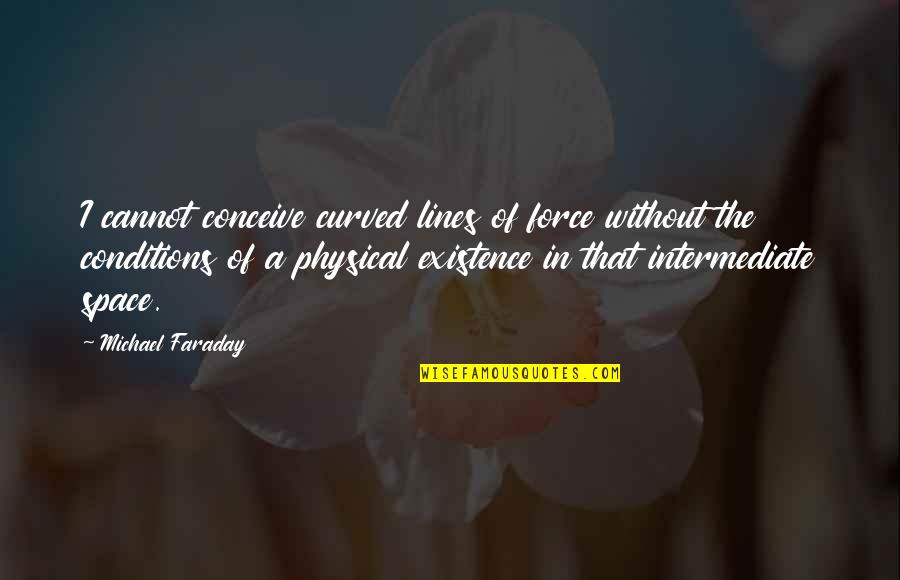 Michael Faraday Quotes By Michael Faraday: I cannot conceive curved lines of force without