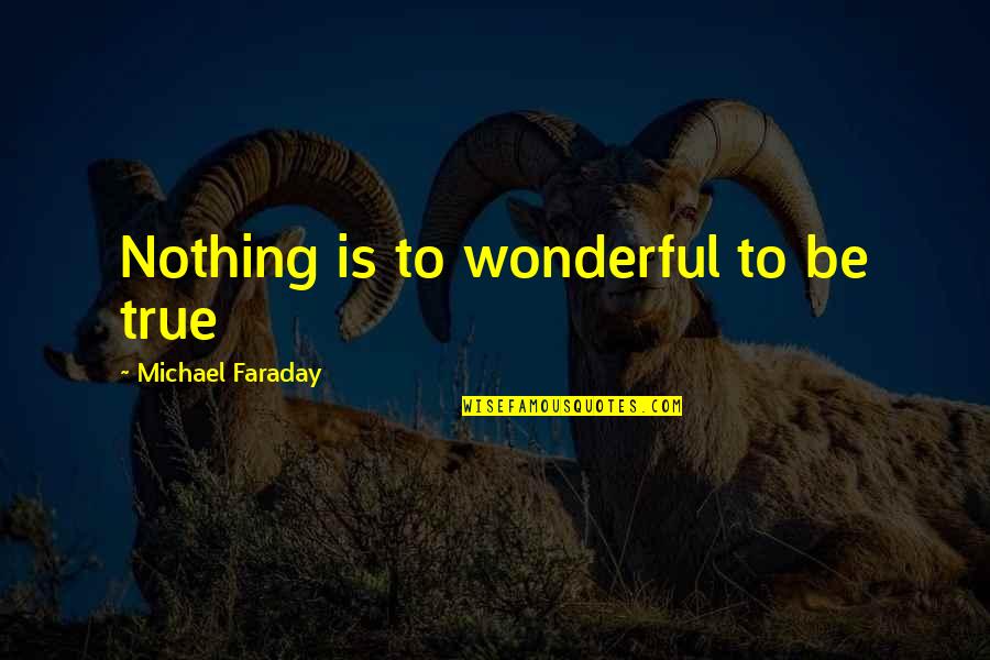 Michael Faraday Quotes By Michael Faraday: Nothing is to wonderful to be true