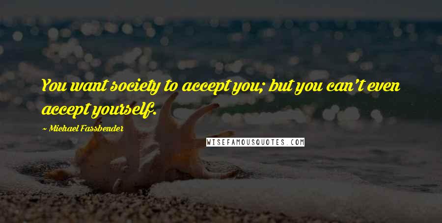 Michael Fassbender quotes: You want society to accept you; but you can't even accept yourself.