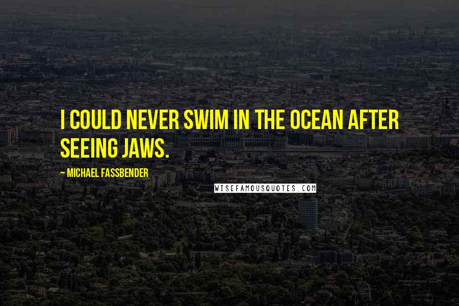 Michael Fassbender quotes: I could never swim in the ocean after seeing Jaws.