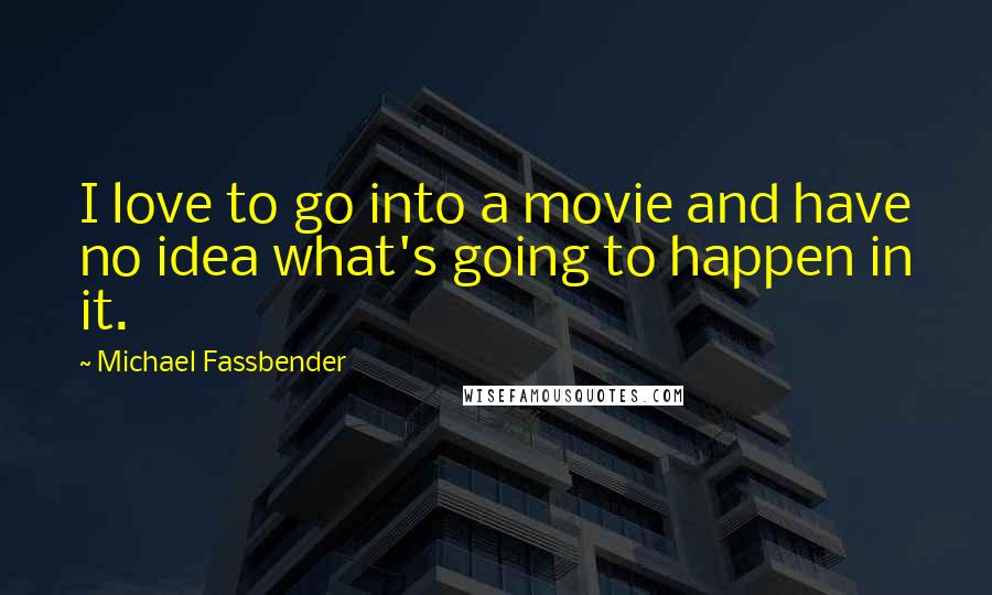 Michael Fassbender quotes: I love to go into a movie and have no idea what's going to happen in it.