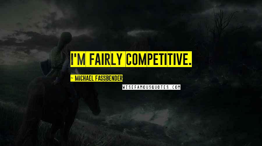 Michael Fassbender quotes: I'm fairly competitive.