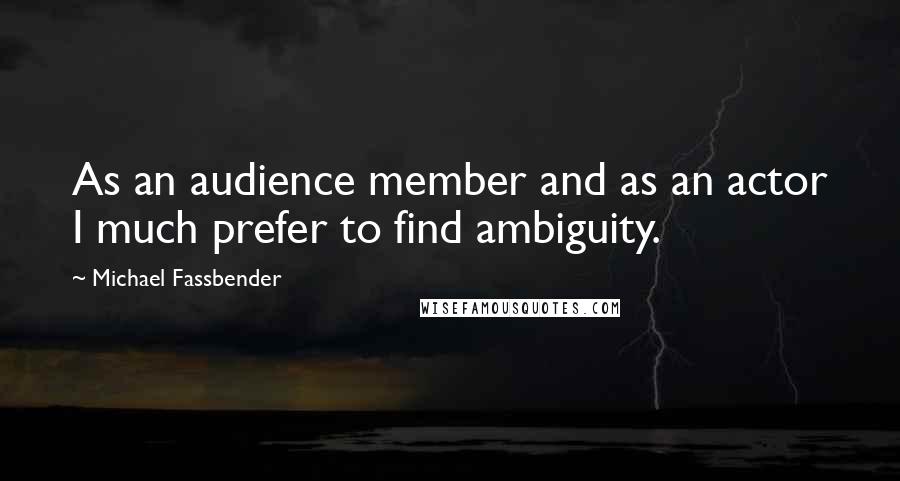 Michael Fassbender quotes: As an audience member and as an actor I much prefer to find ambiguity.