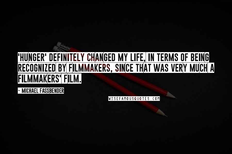 Michael Fassbender quotes: 'Hunger' definitely changed my life, in terms of being recognized by filmmakers, since that was very much a filmmakers' film.