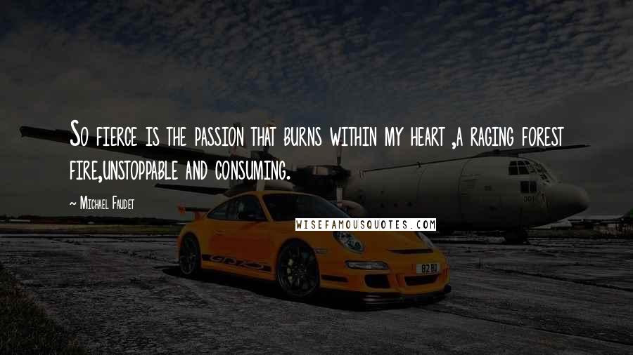 Michael Faudet quotes: So fierce is the passion that burns within my heart ,a raging forest fire,unstoppable and consuming.