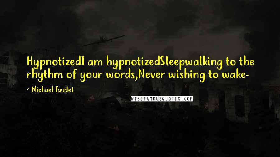 Michael Faudet quotes: HypnotizedI am hypnotizedSleepwalking to the rhythm of your words,Never wishing to wake-