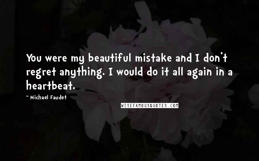 Michael Faudet quotes: You were my beautiful mistake and I don't regret anything. I would do it all again in a heartbeat.