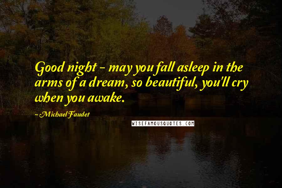 Michael Faudet quotes: Good night - may you fall asleep in the arms of a dream, so beautiful, you'll cry when you awake.