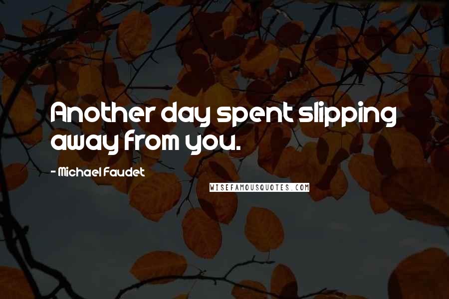 Michael Faudet quotes: Another day spent slipping away from you.