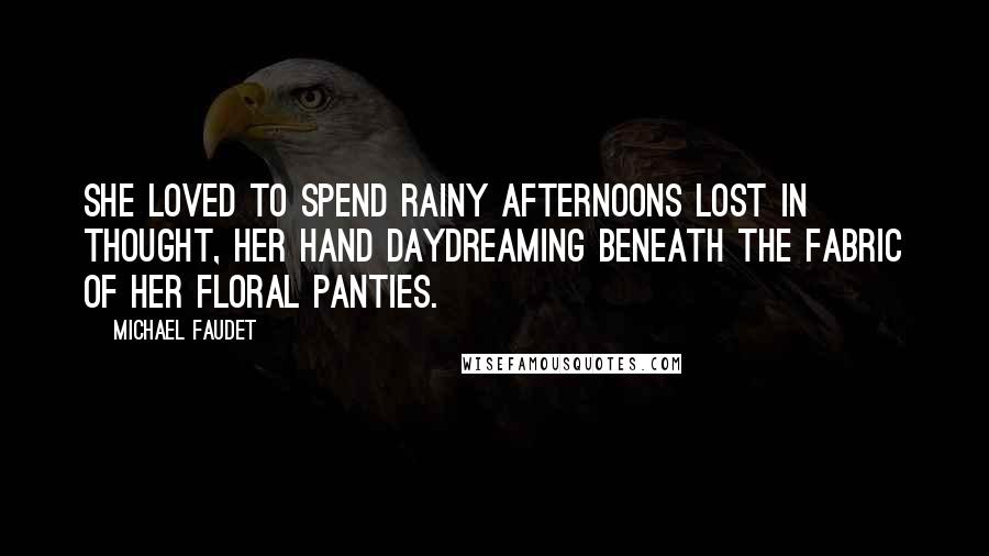 Michael Faudet quotes: She loved to spend rainy afternoons lost in thought, her hand daydreaming beneath the fabric of her floral panties. Michael Faudet quotes: She loved to spend rainy afternoons lost in thought, her hand daydreaming beneath the fabric of her floral panties.