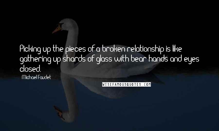 Michael Faudet quotes: Picking up the pieces of a broken relationship is like gathering up shards of glass with bear hands and eyes closed.