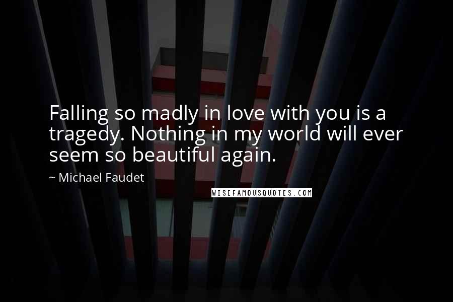 Michael Faudet quotes: Falling so madly in love with you is a tragedy. Nothing in my world will ever seem so beautiful again.