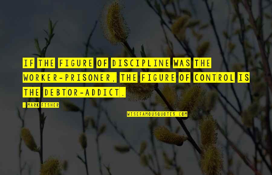 Michael Feathers Quotes By Mark Fisher: If the figure of discipline was the worker-prisoner,