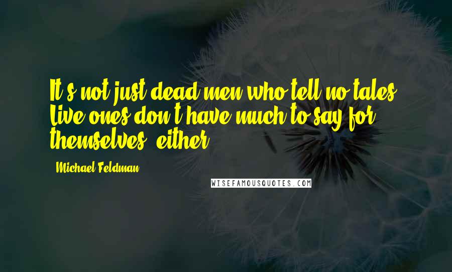 Michael Feldman quotes: It's not just dead men who tell no tales. Live ones don't have much to say for themselves, either.