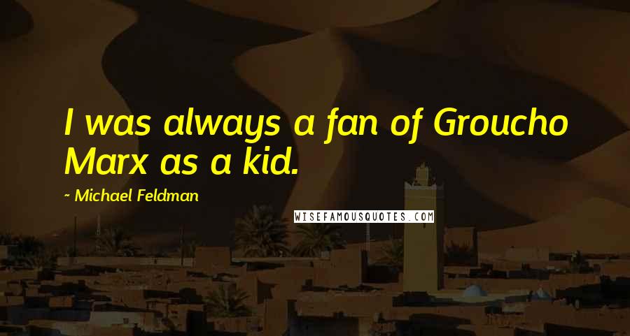 Michael Feldman quotes: I was always a fan of Groucho Marx as a kid.